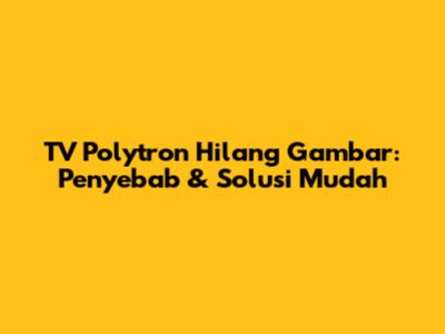 TV Polytron Hilang Gambar: Penyebab & Solusi Mudah