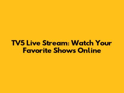 TV5 Live Stream: Watch Your Favorite Shows Online