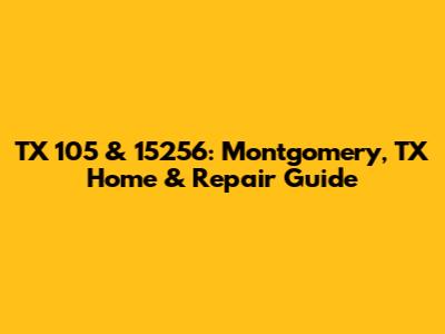 TX 105 & 15256: Montgomery, TX Home & Repair Guide