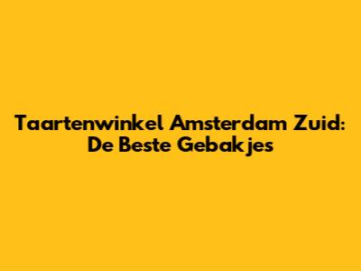 Taartenwinkel Amsterdam Zuid: De Beste Gebakjes