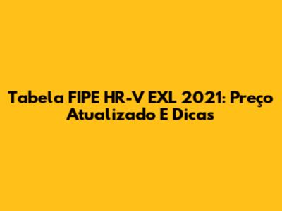 Tabela FIPE HR-V EXL 2021: Preço Atualizado E Dicas
