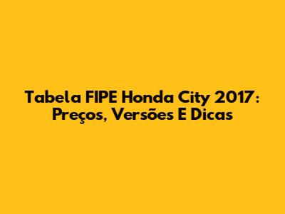 Tabela FIPE Honda City 2017: Preços, Versões E Dicas