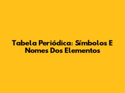Tabela Periódica: Símbolos E Nomes Dos Elementos