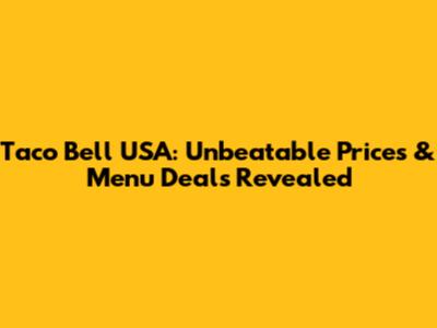 Taco Bell USA: Unbeatable Prices & Menu Deals Revealed