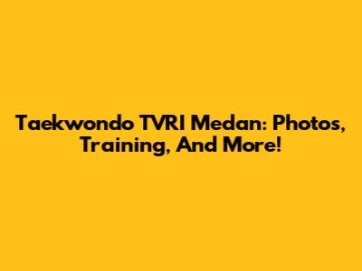 Taekwondo TVRI Medan: Photos, Training, And More!