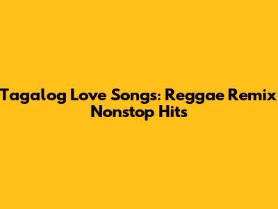 Tagalog Love Songs: Reggae Remix Nonstop Hits