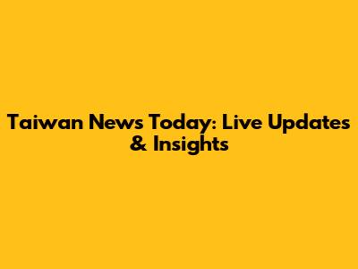 Taiwan News Today: Live Updates & Insights
