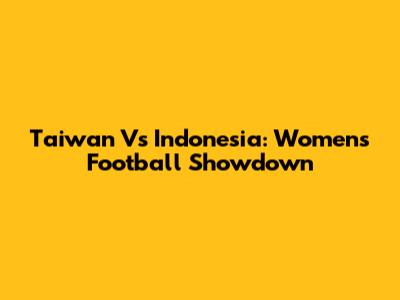 Taiwan Vs Indonesia: Women's Football Showdown