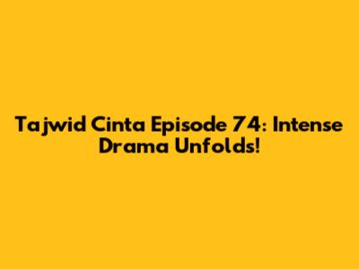 Tajwid Cinta Episode 74: Intense Drama Unfolds!
