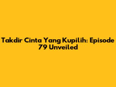 Takdir Cinta Yang Kupilih: Episode 79 Unveiled