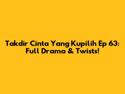 Takdir Cinta Yang Kupilih Ep 63: Full Drama & Twists!