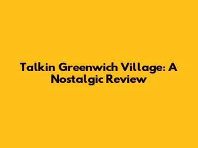 Talkin' Greenwich Village: A Nostalgic Review