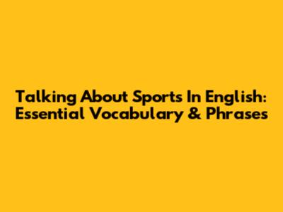 Talking About Sports In English: Essential Vocabulary & Phrases