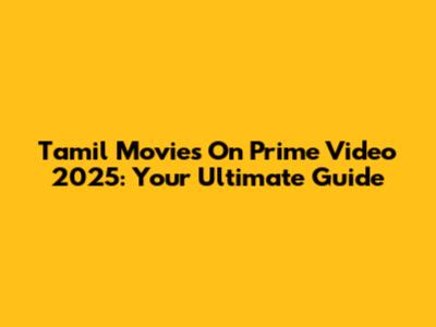 Tamil Movies On Prime Video 2025: Your Ultimate Guide
