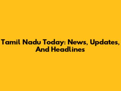 Tamil Nadu Today: News, Updates, And Headlines