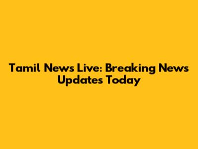 Tamil News Live: Breaking News Updates Today