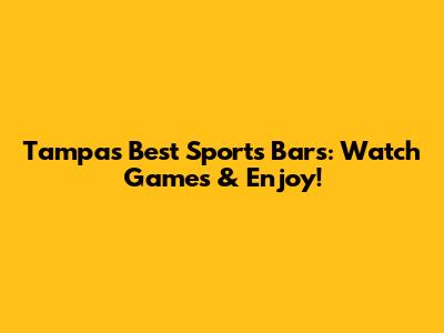 Tampa's Best Sports Bars: Watch Games & Enjoy!