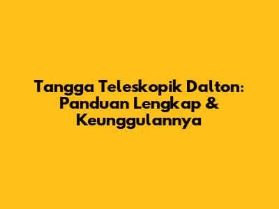 Tangga Teleskopik Dalton: Panduan Lengkap & Keunggulannya