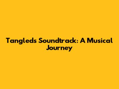 Tangled's Soundtrack: A Musical Journey