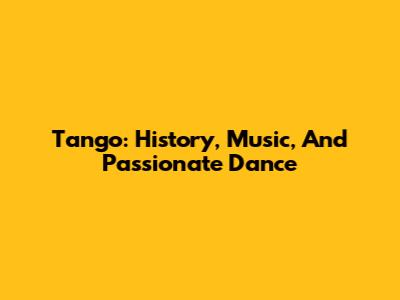 Tango: History, Music, And Passionate Dance