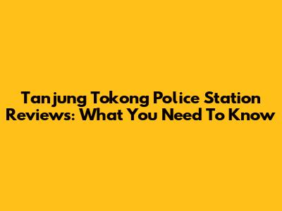 Tanjung Tokong Police Station Reviews: What You Need To Know