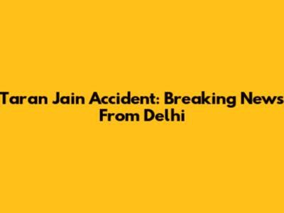 Taran Jain Accident: Breaking News From Delhi