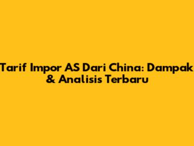 Tarif Impor AS Dari China: Dampak & Analisis Terbaru
