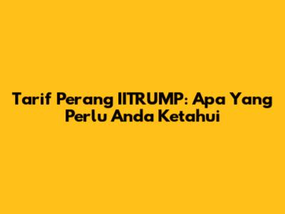 Tarif Perang IITRUMP: Apa Yang Perlu Anda Ketahui