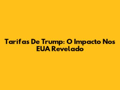 Tarifas De Trump: O Impacto Nos EUA Revelado