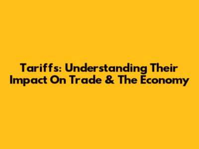 Tariffs: Understanding Their Impact On Trade & The Economy