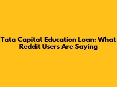 Tata Capital Education Loan: What Reddit Users Are Saying