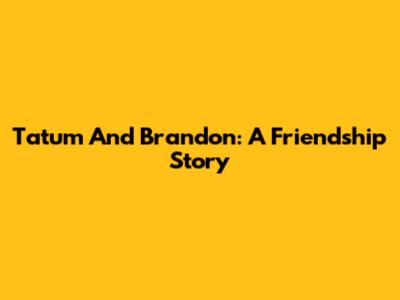 Tatum And Brandon: A Friendship Story