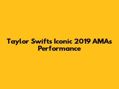 Taylor Swift's Iconic 2019 AMAs Performance