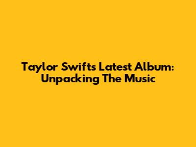 Taylor Swift's Latest Album: Unpacking The Music