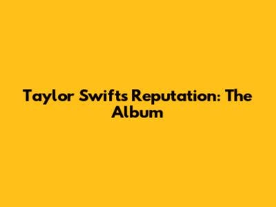 Taylor Swift's Reputation: The Album