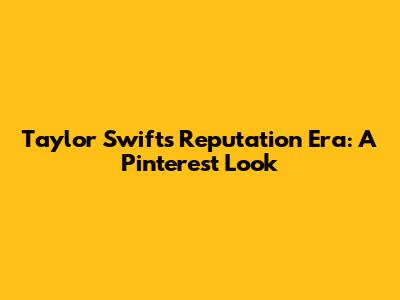 Taylor Swift's Reputation Era: A Pinterest Look