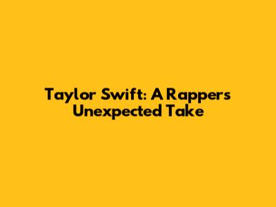 Taylor Swift: A Rapper's Unexpected Take