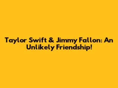 Taylor Swift & Jimmy Fallon: An Unlikely Friendship!