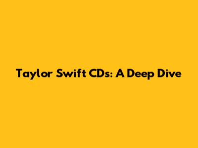 Taylor Swift CDs: A Deep Dive