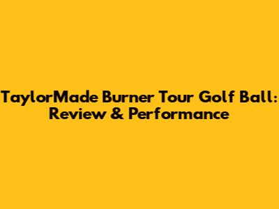TaylorMade Burner Tour Golf Ball: Review & Performance
