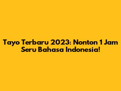 Tayo Terbaru 2023: Nonton 1 Jam Seru Bahasa Indonesia!