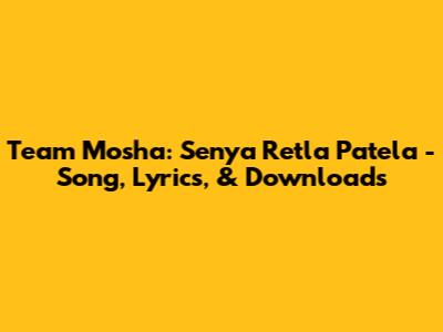 Team Mosha: Senya Retla Patela - Song, Lyrics, & Downloads