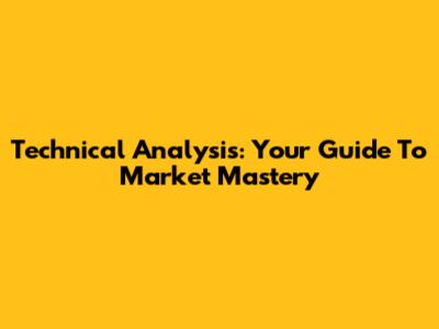 Technical Analysis: Your Guide To Market Mastery