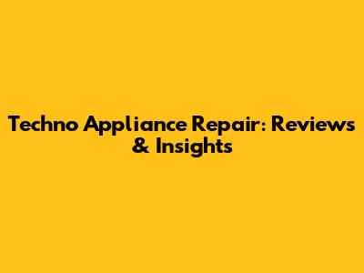 Techno Appliance Repair: Reviews & Insights