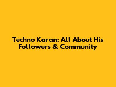 Techno Karan: All About His Followers & Community