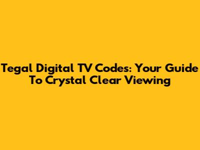 Tegal Digital TV Codes: Your Guide To Crystal Clear Viewing