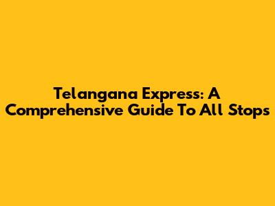 Telangana Express: A Comprehensive Guide To All Stops