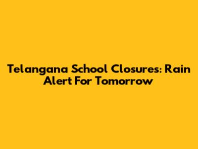 Telangana School Closures: Rain Alert For Tomorrow