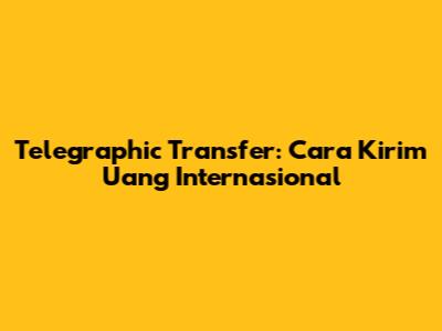 Telegraphic Transfer: Cara Kirim Uang Internasional