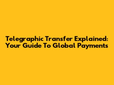 Telegraphic Transfer Explained: Your Guide To Global Payments